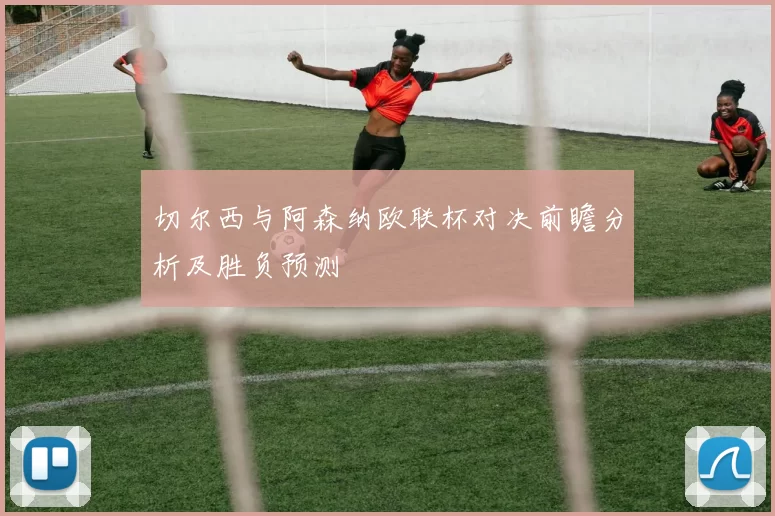 切尔西与阿森纳欧联杯对决前瞻分析及胜负预测