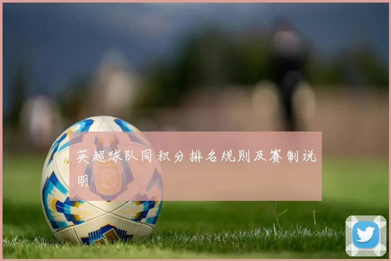 英超球队同积分排名规则及赛制说明