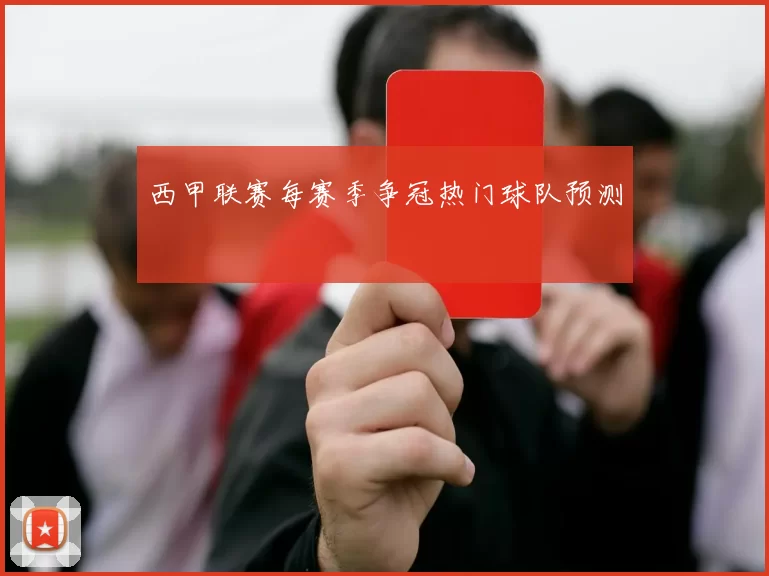 西甲联赛每赛季争冠热门球队预测