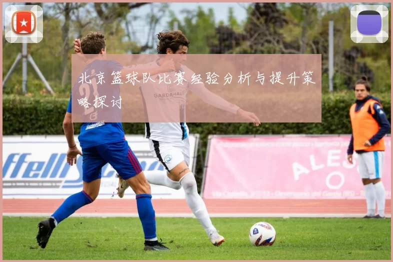北京篮球队比赛经验分析与提升策略探讨
