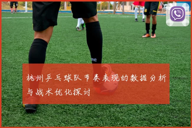 杭州乒乓球队节奏表现的数据分析与战术优化探讨