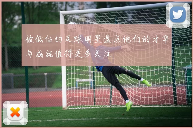 被低估的足球明星盘点他们的才华与成就值得更多关注