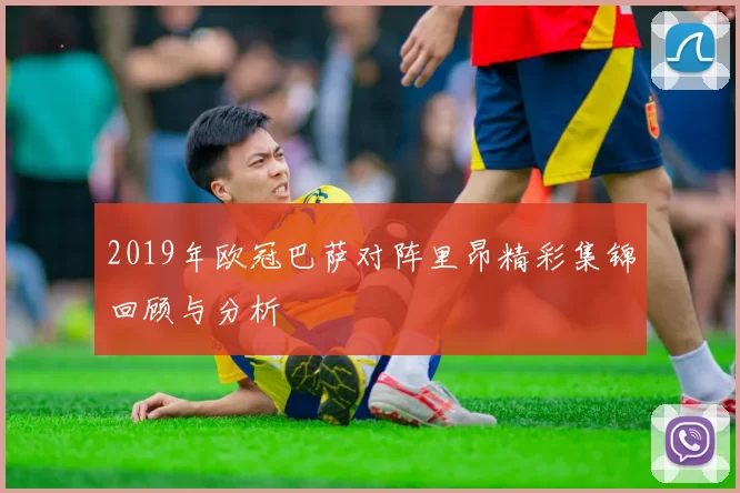 2019年欧冠巴萨对阵里昂精彩集锦回顾与分析