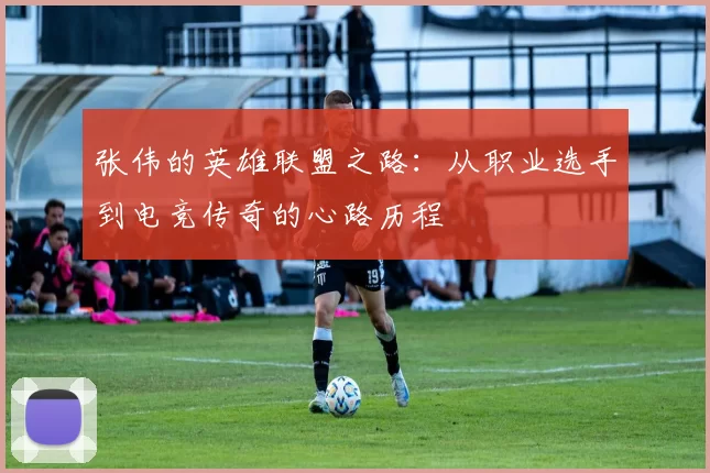 张伟的英雄联盟之路：从职业选手到电竞传奇的心路历程