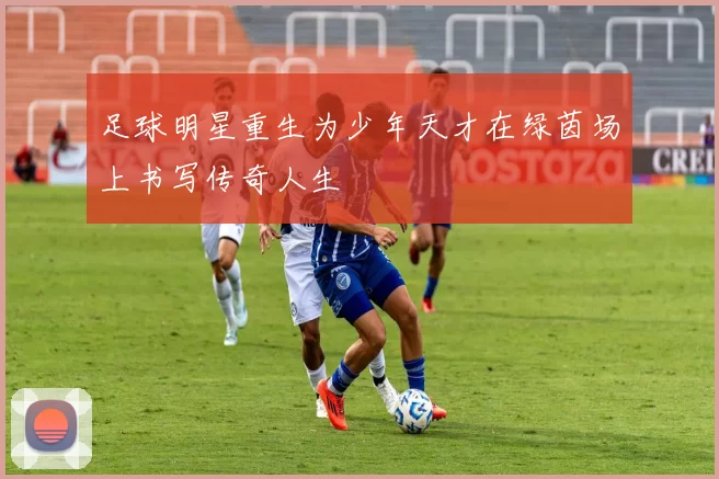 足球明星重生为少年天才在绿茵场上书写传奇人生
