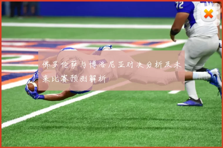 佛罗伦萨与博洛尼亚对决分析及未来比赛预测解析