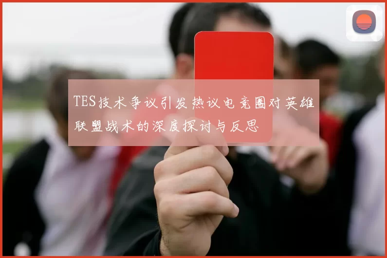 TES技术争议引发热议电竞圈对英雄联盟战术的深度探讨与反思