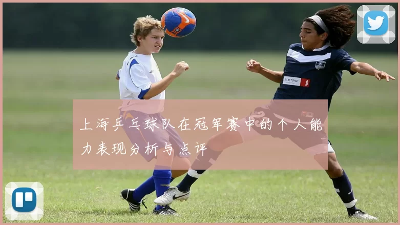 上海乒乓球队在冠军赛中的个人能力表现分析与点评