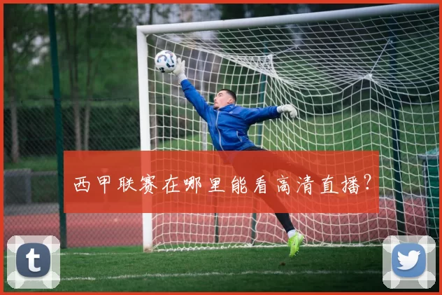 西甲联赛在哪里能看高清直播？
