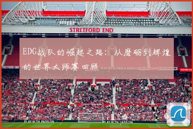 EDG战队的崛起之路：从磨砺到辉煌的世界大师赛回顾