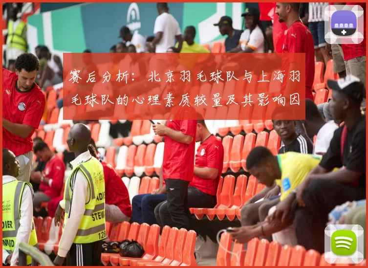 赛后分析：北京羽毛球队与上海羽毛球队的心理素质较量及其影响因素