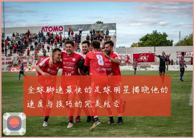 全球脚速最快的足球明星揭晓他的速度与技巧的完美结合
