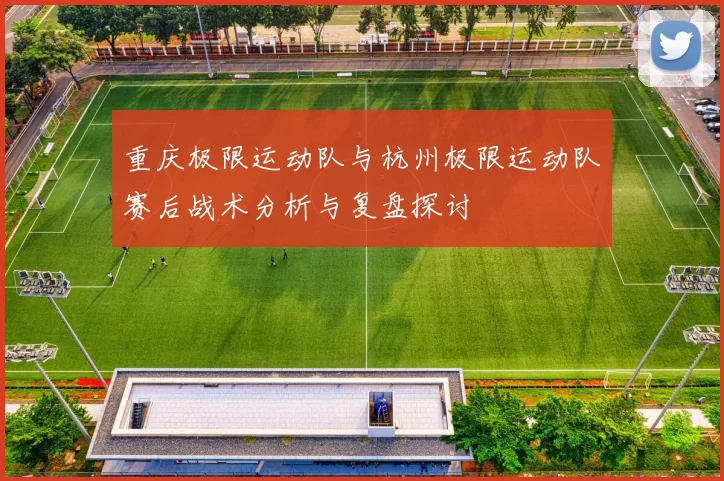 重庆极限运动队与杭州极限运动队赛后战术分析与复盘探讨