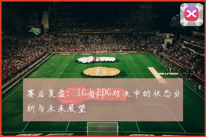 赛后复盘：IG与EDG对决中的状态分析与未来展望