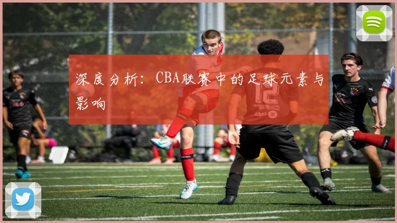 深度分析：CBA联赛中的足球元素与影响