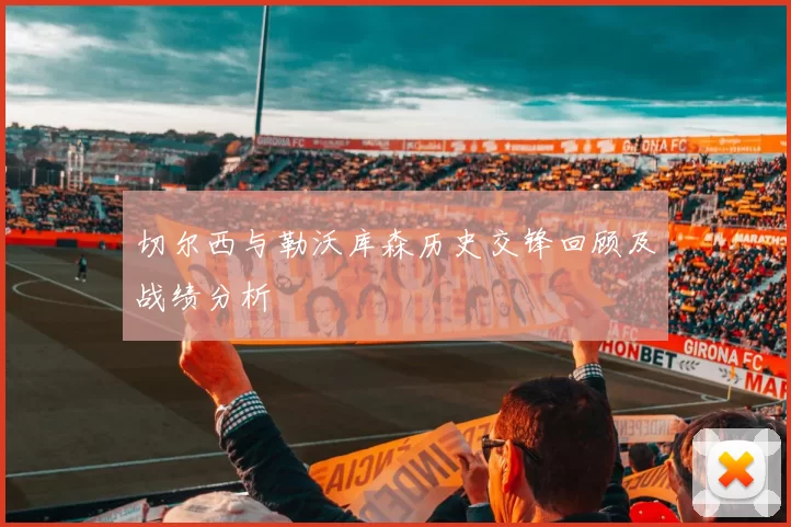 切尔西与勒沃库森历史交锋回顾及战绩分析