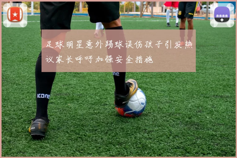 足球明星意外踢球误伤孩子引发热议家长呼吁加强安全措施