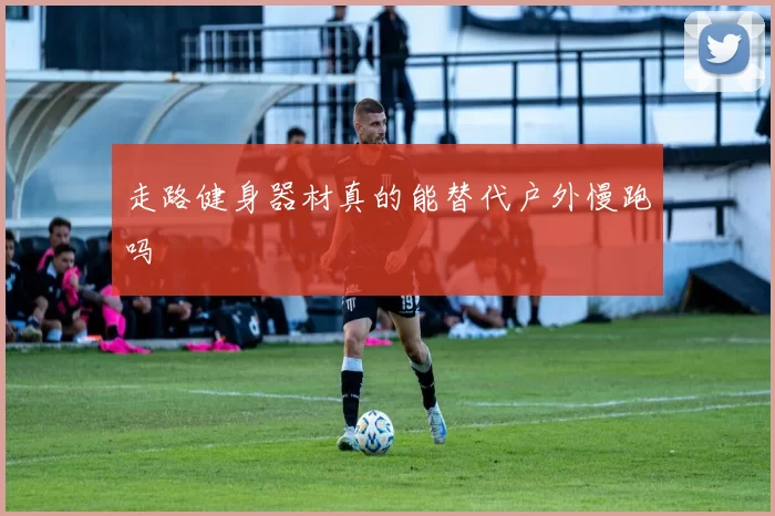 走路健身器材真的能替代户外慢跑吗