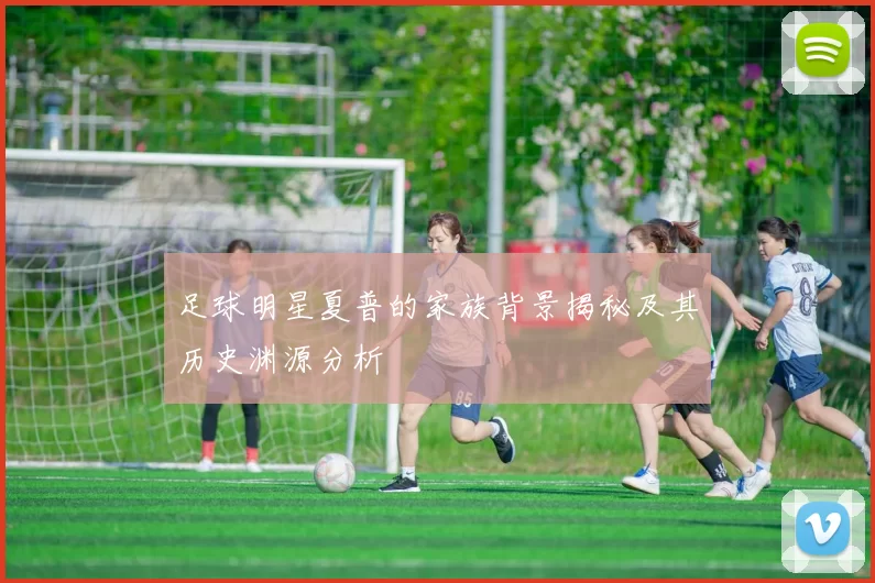 足球明星夏普的家族背景揭秘及其历史渊源分析