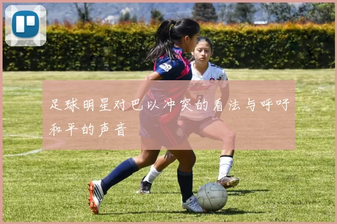足球明星对巴以冲突的看法与呼吁和平的声音