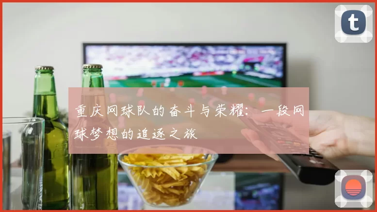 重庆网球队的奋斗与荣耀：一段网球梦想的追逐之旅