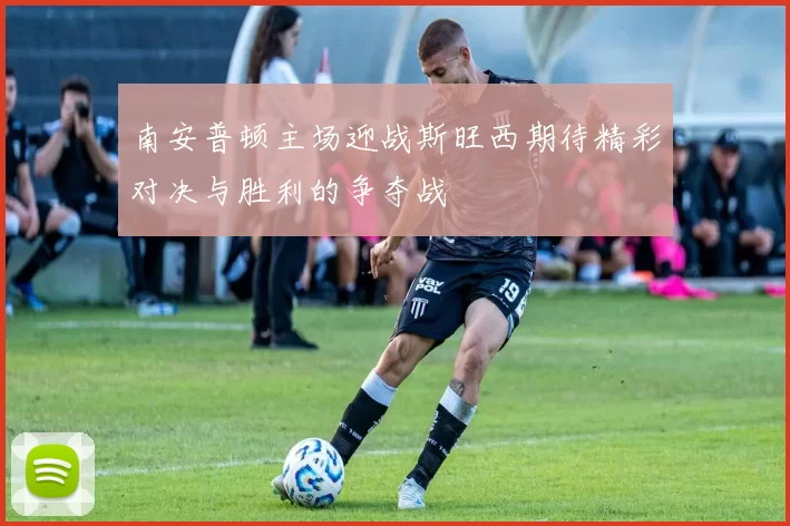 南安普顿主场迎战斯旺西期待精彩对决与胜利的争夺战