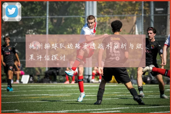 杭州排球队边路渗透战术分析与效果评估探讨