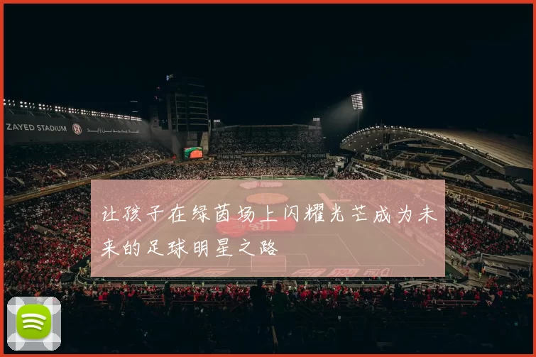 让孩子在绿茵场上闪耀光芒成为未来的足球明星之路