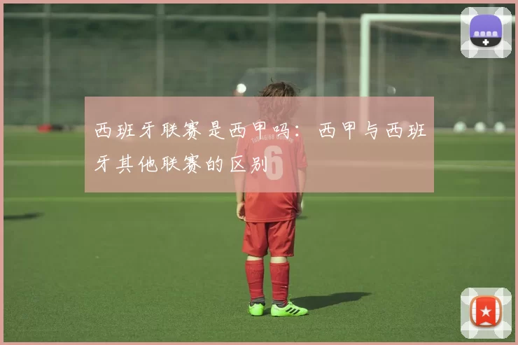 西班牙联赛是西甲吗：西甲与西班牙其他联赛的区别