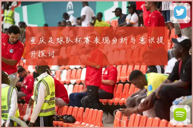 重庆足球队杯赛表现分析与意识提升探讨