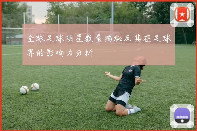 全球足球明星数量揭秘及其在足球界的影响力分析