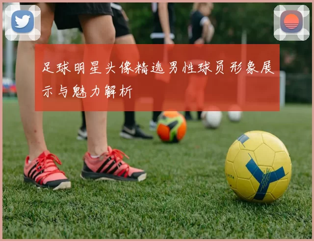 足球明星头像精选男性球员形象展示与魅力解析
