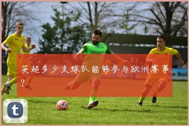 英超多少支球队能够参与欧洲赛事？