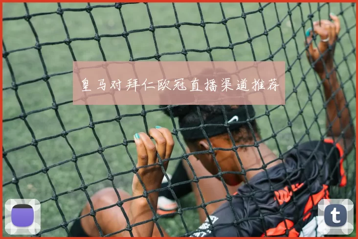 皇马对拜仁欧冠直播渠道推荐