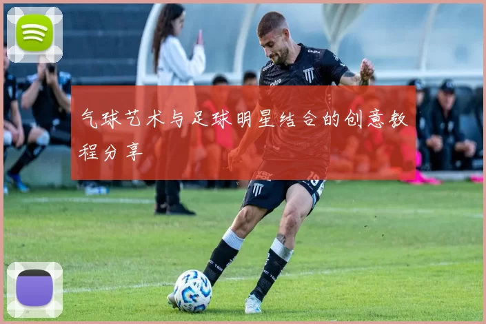气球艺术与足球明星结合的创意教程分享