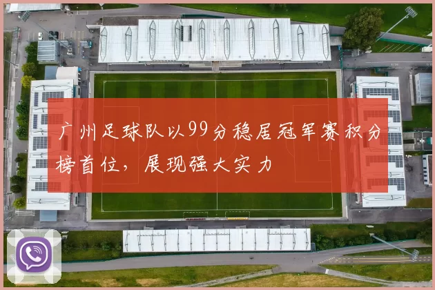广州足球队以99分稳居冠军赛积分榜首位，展现强大实力