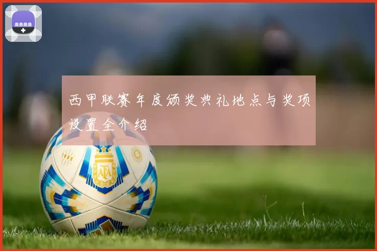 西甲联赛年度颁奖典礼地点与奖项设置全介绍