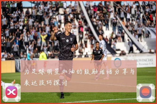 为足球明星加油的鼓励话语分享与表达技巧探讨