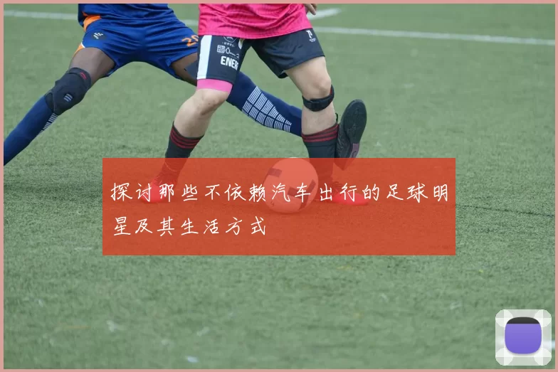 探讨那些不依赖汽车出行的足球明星及其生活方式