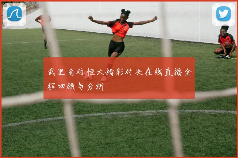 武里南对恒大精彩对决在线直播全程回顾与分析