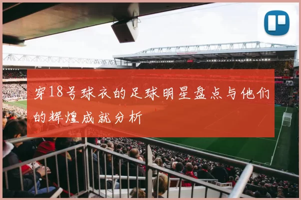 穿18号球衣的足球明星盘点与他们的辉煌成就分析