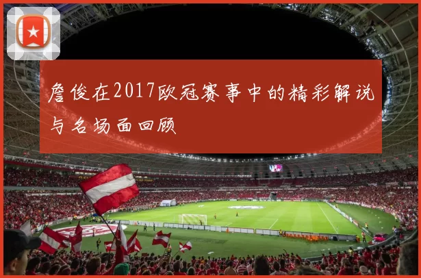 詹俊在2017欧冠赛事中的精彩解说与名场面回顾