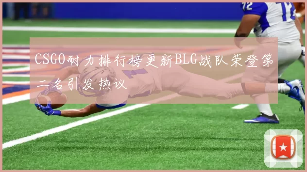 CSGO耐力排行榜更新BLG战队荣登第二名引发热议