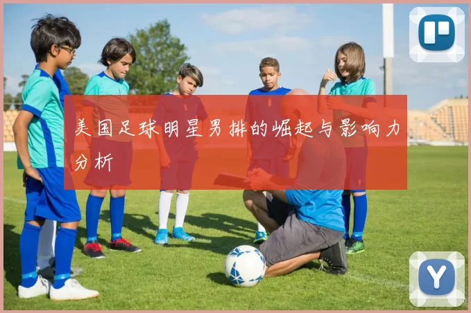 美国足球明星男排的崛起与影响力分析