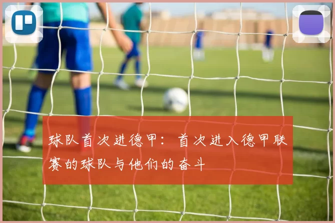 球队首次进德甲：首次进入德甲联赛的球队与他们的奋斗