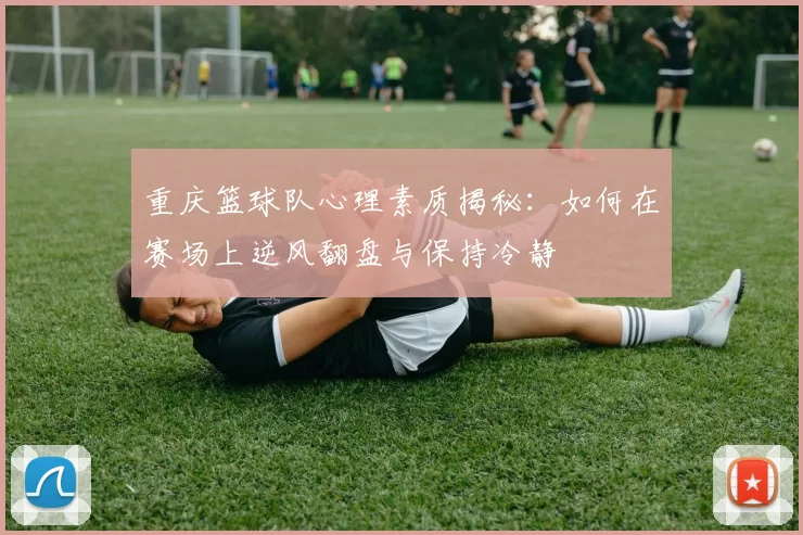 重庆篮球队心理素质揭秘：如何在赛场上逆风翻盘与保持冷静
