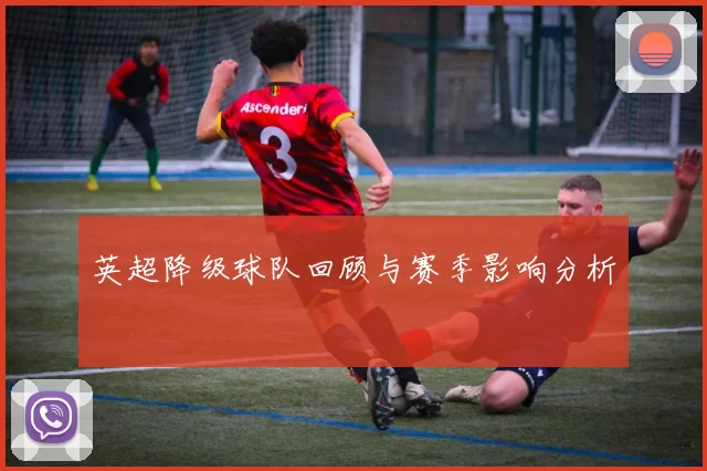 英超降级球队回顾与赛季影响分析