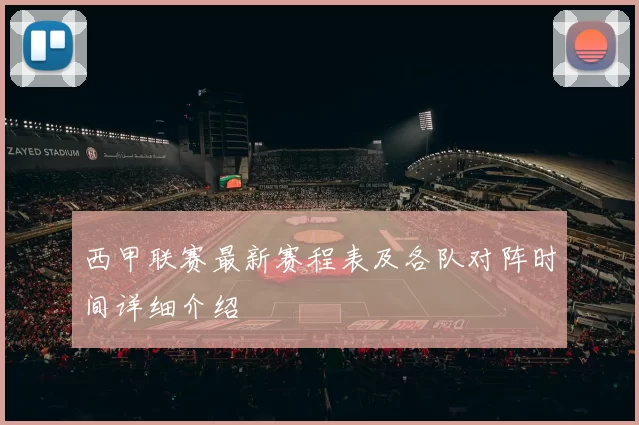 西甲联赛最新赛程表及各队对阵时间详细介绍