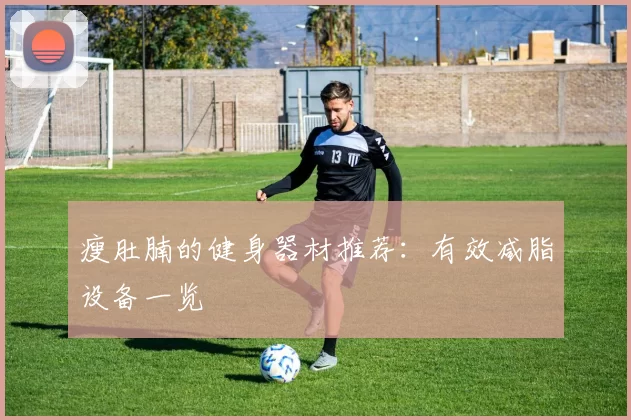 瘦肚腩的健身器材推荐：有效减脂设备一览