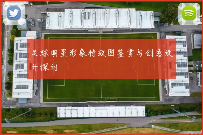 足球明星形象特效图鉴赏与创意设计探讨
